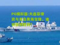 PG模拟器:大连菲律宾与青岛黄海交锋，谁将获得胜利？