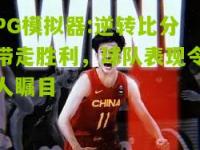 PG模拟器:逆转比分带走胜利，球队表现令人瞩目