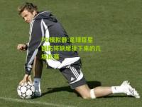PG模拟器:足球巨星因伤将缺席接下来的几场比赛