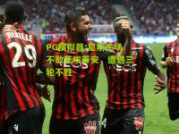 PG模拟器:尼斯主场不敌圣埃蒂安，遭遇三轮不胜