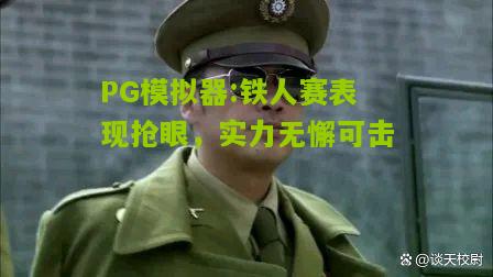 铁人赛表现抢眼，实力无懈可击