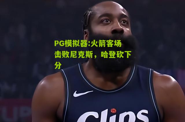 火箭客场击败尼克斯，哈登砍下分