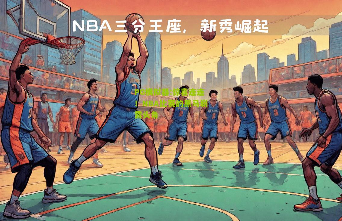 惊喜连连！NBA比赛的黑马崭露头角